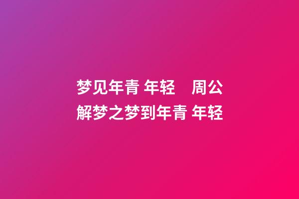 梦见年青 年轻　周公解梦之梦到年青 年轻